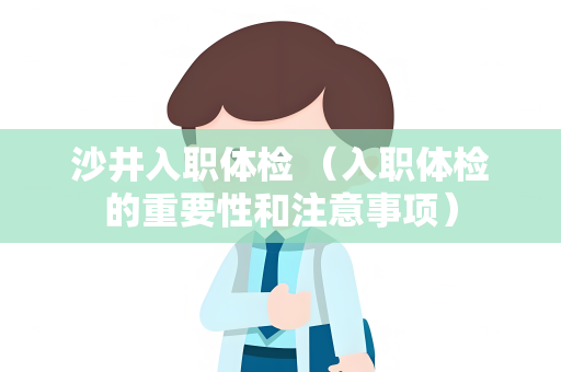 沙井入职体检 （入职体检的重要性和注意事项）