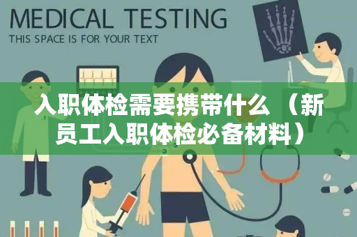 入职体检需要携带什么 （新员工入职体检必备材料）