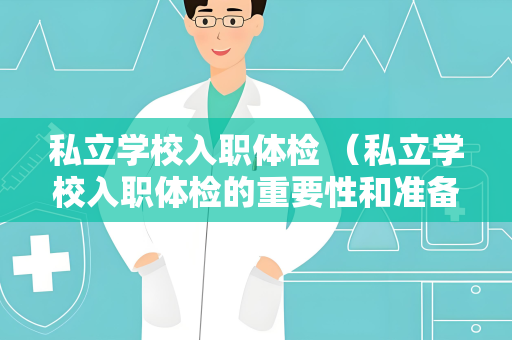私立学校入职体检 （私立学校入职体检的重要性和准备事项）