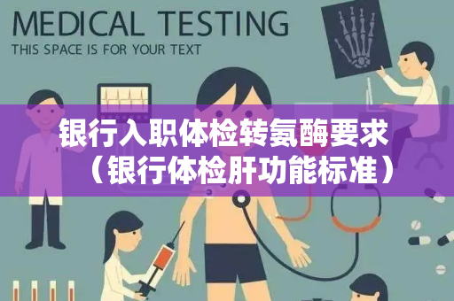 银行入职体检转氨酶要求 （银行体检肝功能标准）