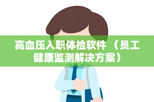 高血压入职体检软件 （员工健康监测解决方案）