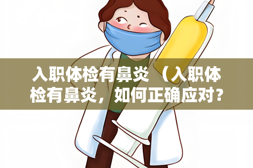 入职体检有鼻炎 （入职体检有鼻炎，如何正确应对？）