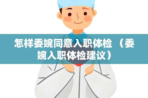 怎样委婉同意入职体检 （委婉入职体检建议）