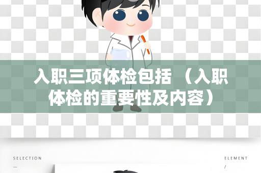 入职三项体检包括 （入职体检的重要性及内容）