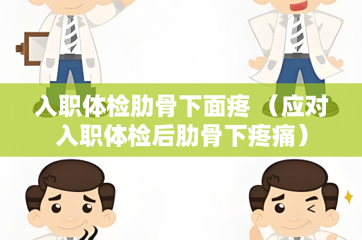 入职体检肋骨下面疼 （应对入职体检后肋骨下疼痛）