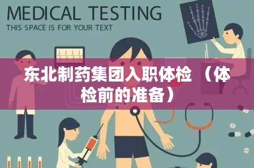 东北制药集团入职体检 （体检前的准备）