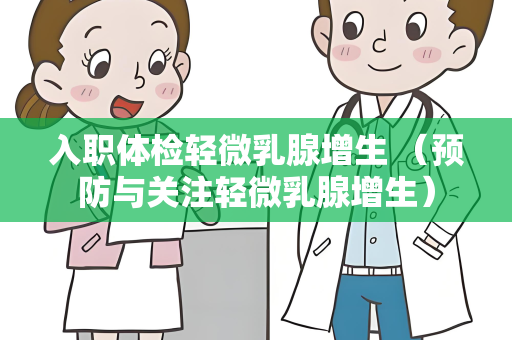 入职体检轻微乳腺增生 （预防与关注轻微乳腺增生）