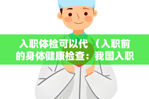 入职体检可以代 （入职前的身体健康检查：我国入职体）