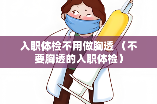 入职体检不用做胸透 （不要胸透的入职体检）