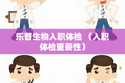 乐普生物入职体检 （入职体检重要性）