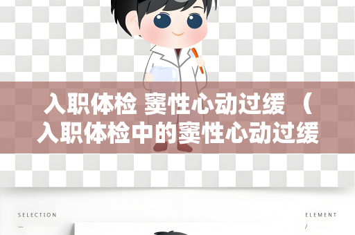 入职体检 窦性心动过缓 （入职体检中的窦性心动过缓应对措）