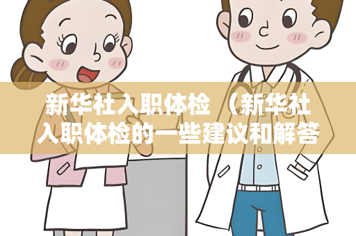 新华社入职体检 （新华社入职体检的一些建议和解答）