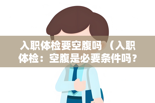 入职体检要空腹吗 （入职体检：空腹是必要条件吗？）