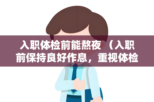 入职体检前能熬夜 （入职前保持良好作息，重视体检）
