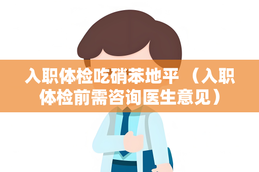入职体检吃硝苯地平 （入职体检前需咨询医生意见）