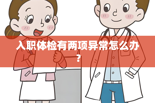 入职体检有两项异常怎么办？