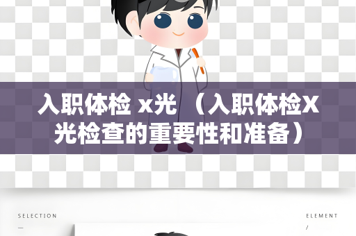 入职体检 x光 （入职体检X光检查的重要性和准备）