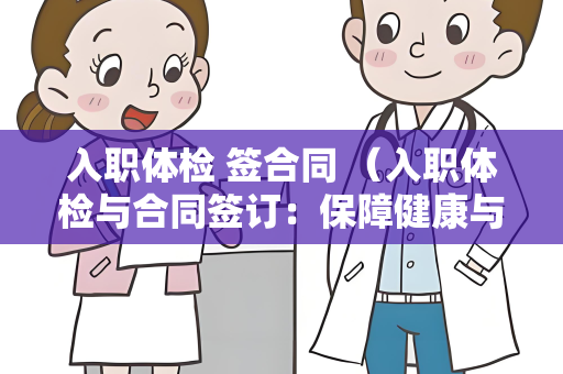 入职体检 签合同 （入职体检与合同签订：保障健康与）