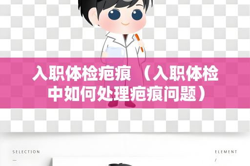 入职体检疤痕 （入职体检中如何处理疤痕问题）