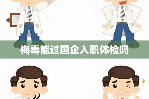 梅毒能过国企入职体检吗