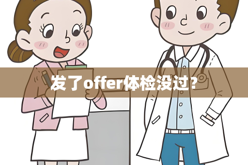 发了offer体检没过？