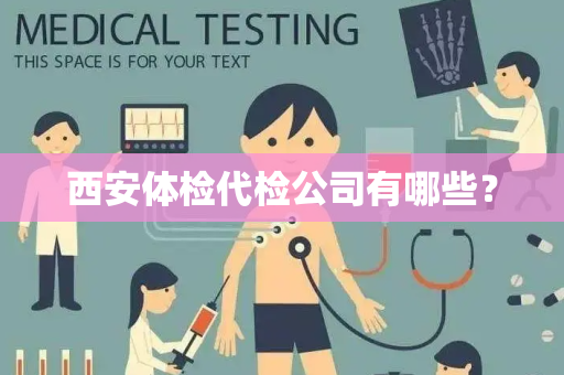 西安体检代检公司有哪些？