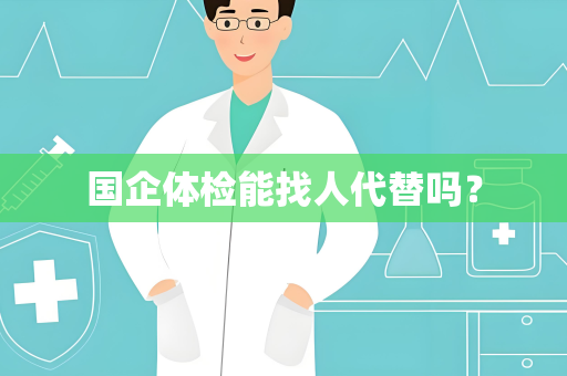 国企体检能找人代替吗？