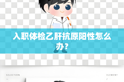 入职体检乙肝抗原阳性怎么办？