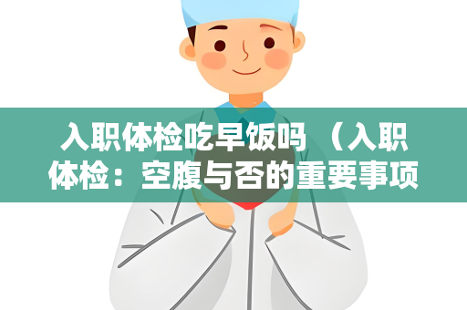 入职体检吃早饭吗 （入职体检：空腹与否的重要事项）
