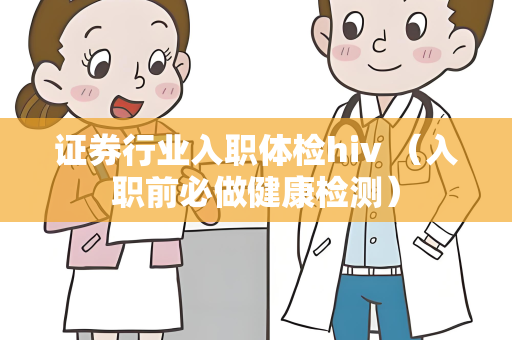 证券行业入职体检hiv （入职前必做健康检测）