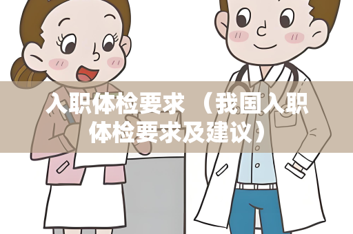 入职体检要求 （我国入职体检要求及建议）