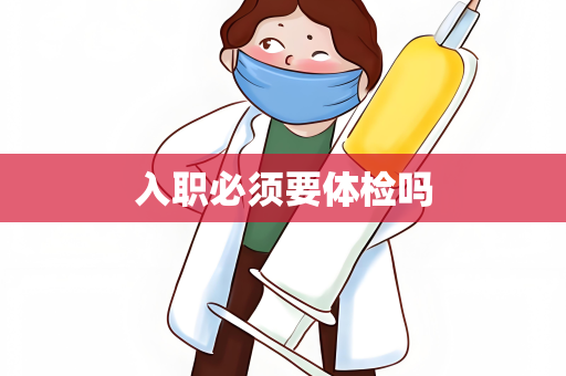 入职必须要体检吗