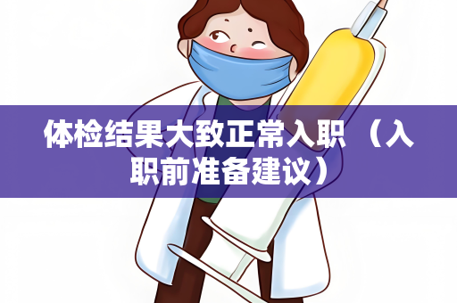 体检结果大致正常入职 （入职前准备建议）