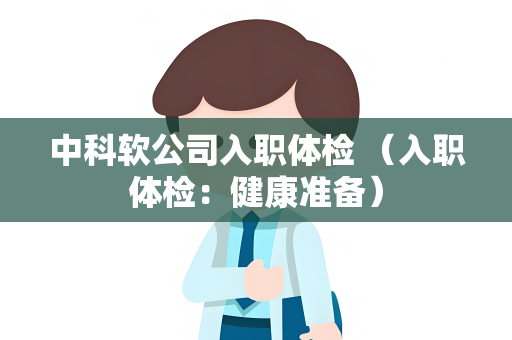 中科软公司入职体检 （入职体检：健康准备）