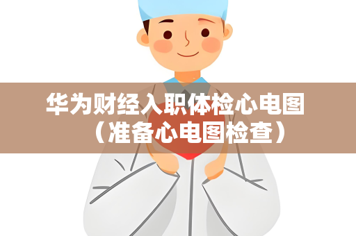 华为财经入职体检心电图 （准备心电图检查）