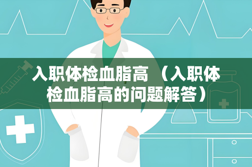 入职体检血脂高 （入职体检血脂高的问题解答）