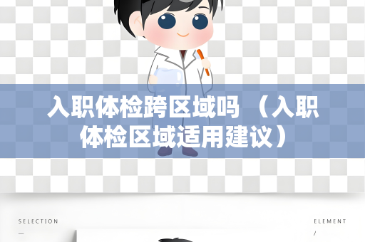 入职体检跨区域吗 （入职体检区域适用建议）