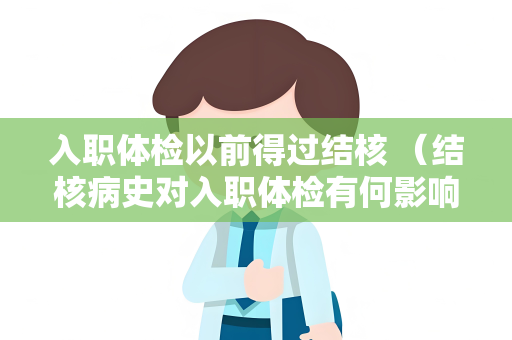 入职体检以前得过结核 （结核病史对入职体检有何影响？）