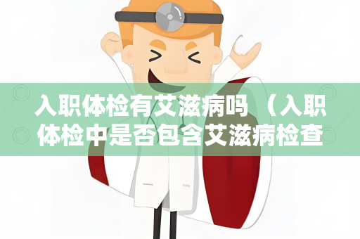入职体检有艾滋病吗 （入职体检中是否包含艾滋病检查？）