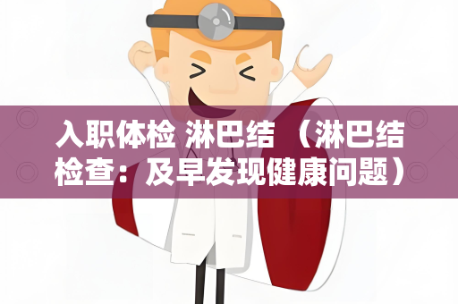 入职体检 淋巴结 （淋巴结检查：及早发现健康问题）