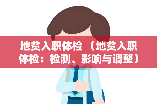 地贫入职体检 （地贫入职体检：检测、影响与调整）