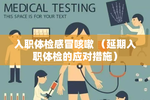 入职体检感冒咳嗽 （延期入职体检的应对措施）
