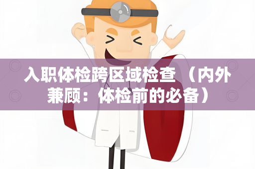 入职体检跨区域检查 （内外兼顾：体检前的必备）