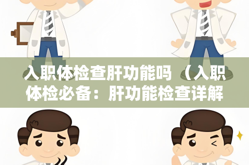 入职体检查肝功能吗 （入职体检必备：肝功能检查详解）