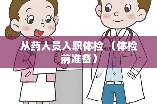 从药人员入职体检 （体检前准备）