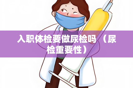 入职体检要做尿检吗 （尿检重要性）