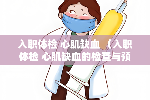 入职体检 心肌缺血 （入职体检 心肌缺血的检查与预防）