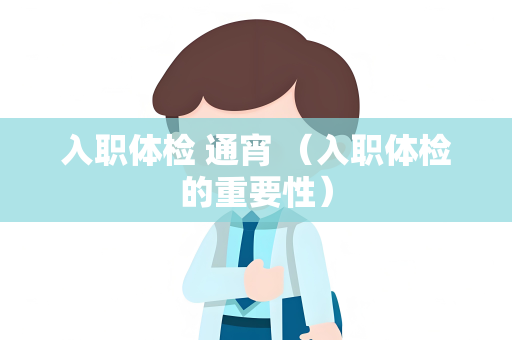 入职体检 通宵 （入职体检的重要性）