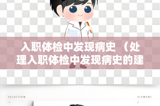 入职体检中发现病史 （处理入职体检中发现病史的建议）