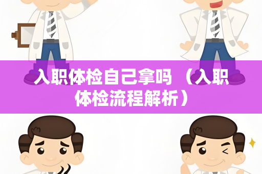 入职体检自己拿吗 （入职体检流程解析）